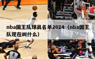 nba国王队球员名单2024（nba国王队现在叫什么）