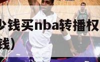 腾讯花了多少钱买nba转播权（腾讯转播nba每年多少钱）