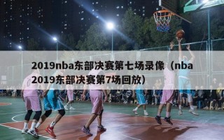 2019nba东部决赛第七场录像（nba2019东部决赛第7场回放）