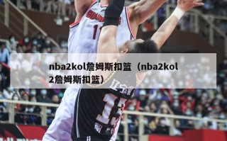 nba2kol詹姆斯扣篮（nba2kol2詹姆斯扣篮）