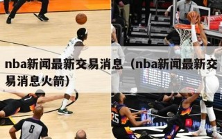 nba新闻最新交易消息（nba新闻最新交易消息火箭）