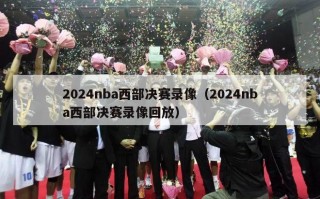 2024nba西部决赛录像（2024nba西部决赛录像回放）