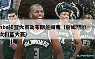 nba扣篮大赛勒布朗詹姆斯（詹姆斯唯一一次扣篮大赛）