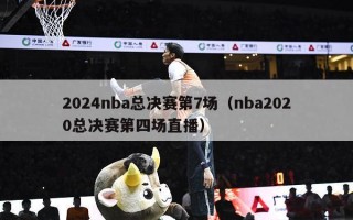 2024nba总决赛第7场（nba2020总决赛第四场直播）