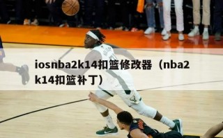 iosnba2k14扣篮修改器（nba2k14扣篮补丁）