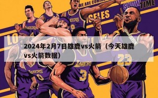 2024年2月7日雄鹿vs火箭（今天雄鹿vs火箭数据）