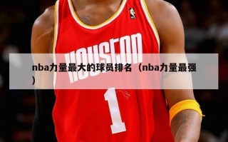 nba力量最大的球员排名（nba力量最强）