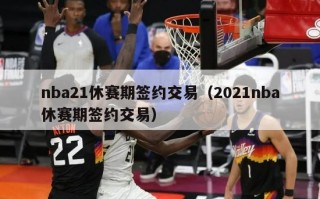 nba21休赛期签约交易（2021nba休赛期签约交易）