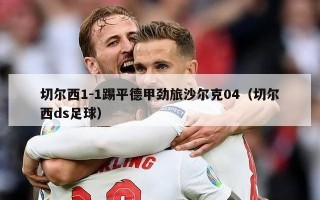 切尔西1-1踢平德甲劲旅沙尔克04（切尔西ds足球）