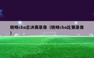 姚明cba总决赛录像（姚明cba比赛录像）