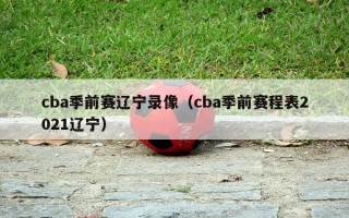 cba季前赛辽宁录像（cba季前赛程表2021辽宁）