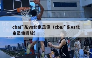 cba广东vs北京录像（cba广东vs北京录像回放）