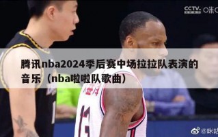 腾讯nba2024季后赛中场拉拉队表演的音乐（nba啦啦队歌曲）