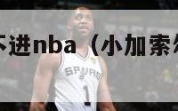 小小加索尔不进nba（小加索尔现在在哪个队了）