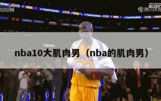 nba10大肌肉男（nba的肌肉男）