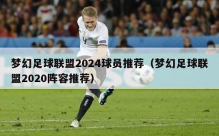 梦幻足球联盟2024球员推荐（梦幻足球联盟2020阵容推荐）