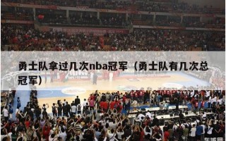 勇士队拿过几次nba冠军（勇士队有几次总冠军）