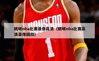 姚明nba比赛录像高清（姚明nba比赛高清录像回放）