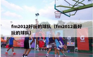 fm2012好玩的球队（fm2012最好玩的球队）