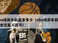 nba球员年薪最多多少（nba球员年薪是美金还是人民币）