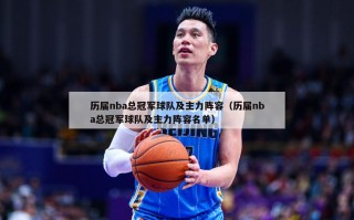 历届nba总冠军球队及主力阵容（历届nba总冠军球队及主力阵容名单）