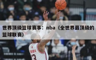 世界顶级篮球赛事：nba（全世界最顶级的篮球联赛）