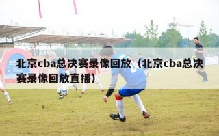 北京cba总决赛录像回放（北京cba总决赛录像回放直播）