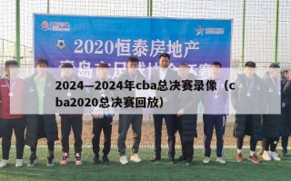 2024—2024年cba总决赛录像（cba2020总决赛回放）