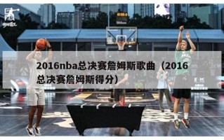 2016nba总决赛詹姆斯歌曲（2016总决赛詹姆斯得分）