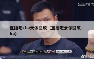 直播吧cba录像回放（直播吧录像回放 cba）