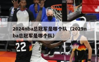 2024nba总冠军是哪个队（2029nba总冠军是哪个队）