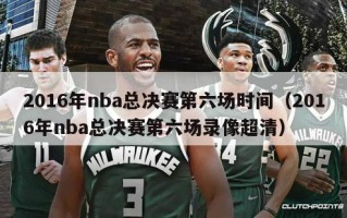 2016年nba总决赛第六场时间（2016年nba总决赛第六场录像超清）