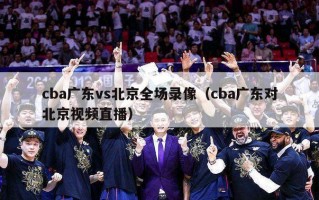 cba广东vs北京全场录像（cba广东对北京视频直播）