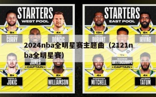 2024nba全明星赛主题曲（2121nba全明星赛）