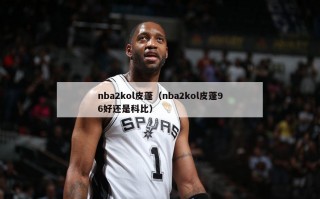 nba2kol皮蓬（nba2kol皮蓬96好还是科比）