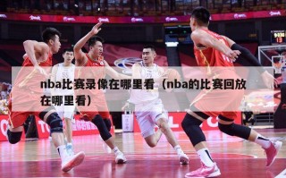 nba比赛录像在哪里看（nba的比赛回放在哪里看）