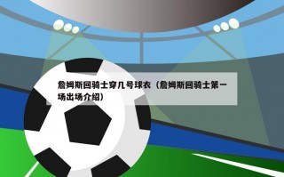 詹姆斯回骑士穿几号球衣（詹姆斯回骑士第一场出场介绍）