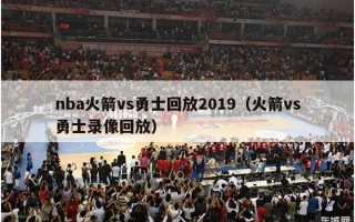 nba火箭vs勇士回放2019（火箭vs勇士录像回放）