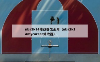 nba2k14修改器怎么用（nba2k14mycareer修改器）