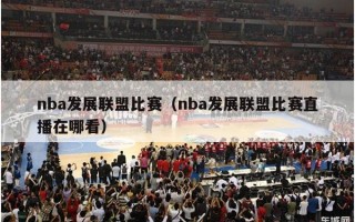 nba发展联盟比赛（nba发展联盟比赛直播在哪看）