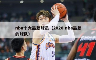 nba十大最差球员（2020 nba最差的球队）