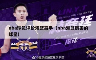 nba球员评价灌篮高手（nba灌篮厉害的球星）