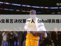 nba交易否决权第一人（nba球员提出交易）