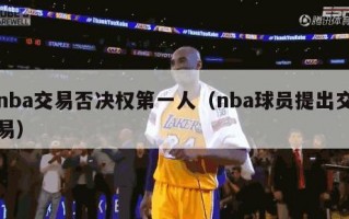 nba交易否决权第一人（nba球员提出交易）