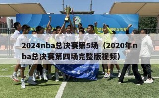 2024nba总决赛第5场（2020年nba总决赛第四场完整版视频）