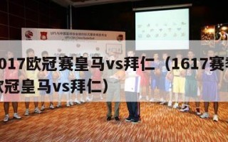 2017欧冠赛皇马vs拜仁（1617赛季欧冠皇马vs拜仁）