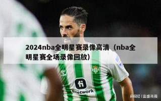 2024nba全明星赛录像高清（nba全明星赛全场录像回放）