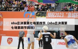 nba总决赛第七场第四节（nba总决赛第七场第四节回放）