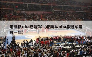 老鹰队nba总冠军（老鹰队nba总冠军是哪一年）