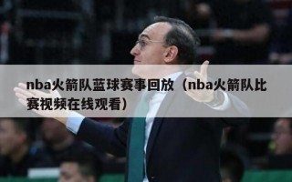 nba火箭队蓝球赛事回放（nba火箭队比赛视频在线观看）